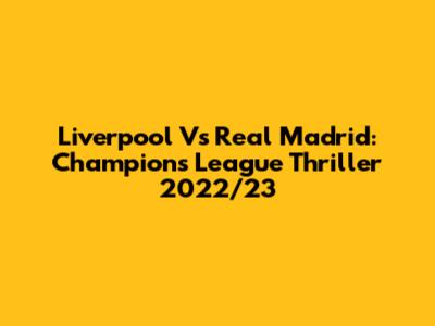 Liverpool Vs Real Madrid: Champions League Thriller 2022/23