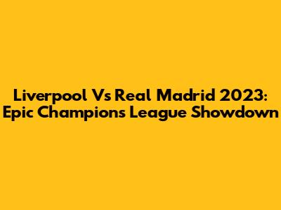 Liverpool Vs Real Madrid 2023: Epic Champions League Showdown