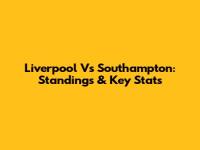 Liverpool Vs Southampton: Standings & Key Stats