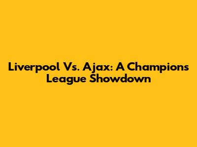 Liverpool Vs. Ajax: A Champions League Showdown