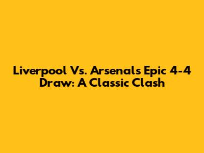 Liverpool Vs. Arsenal's Epic 4-4 Draw: A Classic Clash
