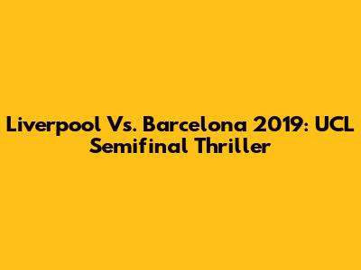 Liverpool Vs. Barcelona 2019: UCL Semifinal Thriller