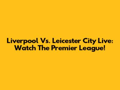 Liverpool Vs. Leicester City Live: Watch The Premier League!