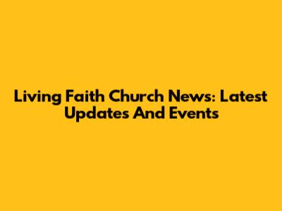 Living Faith Church News: Latest Updates And Events