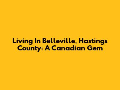 Living In Belleville, Hastings County: A Canadian Gem