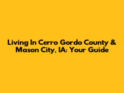 Living In Cerro Gordo County & Mason City, IA: Your Guide