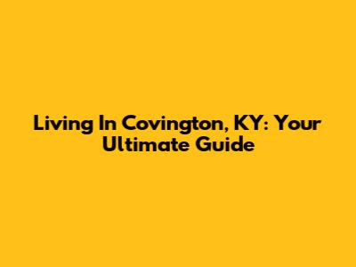 Living In Covington, KY: Your Ultimate Guide