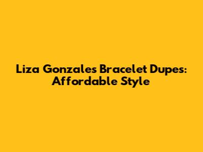 Liza Gonzales Bracelet Dupes: Affordable Style