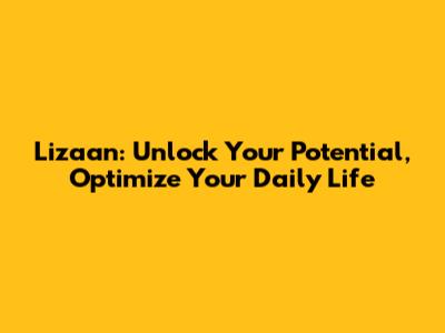 Lizaan: Unlock Your Potential, Optimize Your Daily Life