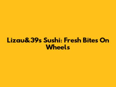 Lizau&39s Sushi: Fresh Bites On Wheels