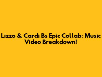 Lizzo & Cardi B's Epic Collab: Music Video Breakdown!