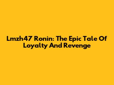 Lmzh47 Ronin: The Epic Tale Of Loyalty And Revenge