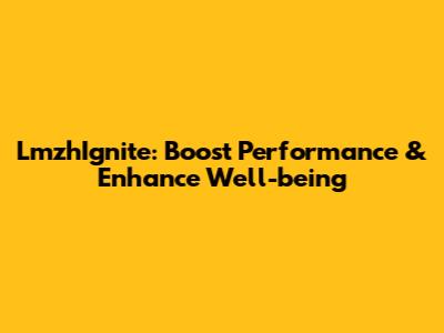 LmzhIgnite: Boost Performance & Enhance Well-being