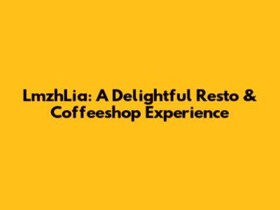 LmzhLia: A Delightful Resto & Coffeeshop Experience