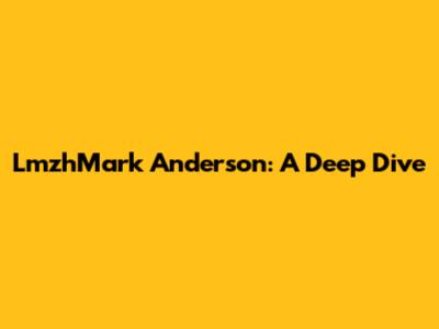 LmzhMark Anderson: A Deep Dive