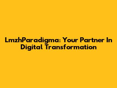 LmzhParadigma: Your Partner In Digital Transformation