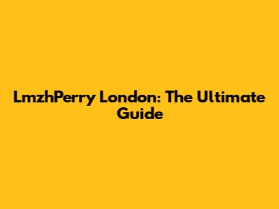 LmzhPerry London: The Ultimate Guide