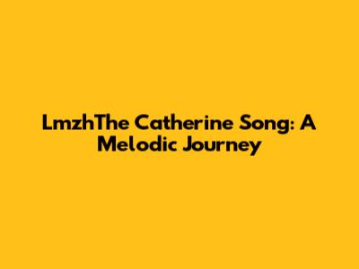 LmzhThe Catherine Song: A Melodic Journey