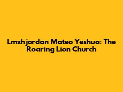 Lmzhjordan Mateo Yeshua: The Roaring Lion Church