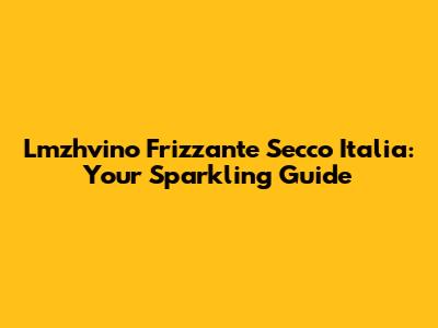 Lmzhvino Frizzante Secco Italia: Your Sparkling Guide