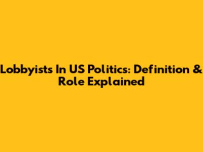 Lobbyists In US Politics: Definition & Role Explained
