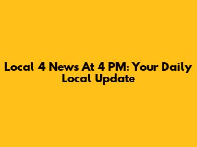 Local 4 News At 4 PM: Your Daily Local Update