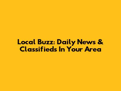 Local Buzz: Daily News & Classifieds In Your Area