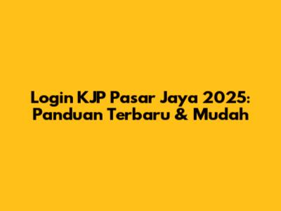 Login KJP Pasar Jaya 2025: Panduan Terbaru & Mudah