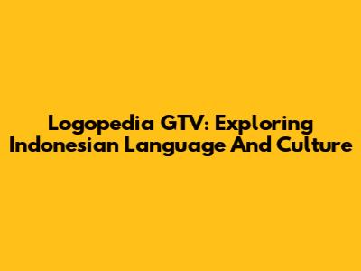 Logopedia GTV: Exploring Indonesian Language And Culture
