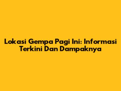 Lokasi Gempa Pagi Ini: Informasi Terkini Dan Dampaknya