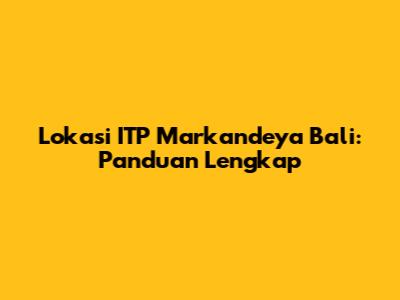 Lokasi ITP Markandeya Bali: Panduan Lengkap
