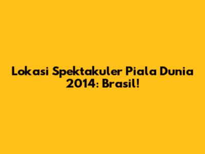 Lokasi Spektakuler Piala Dunia 2014: Brasil!
