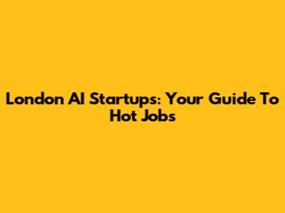 London AI Startups: Your Guide To Hot Jobs