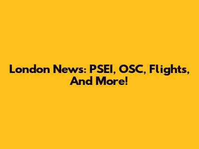 London News: PSEI, OSC, Flights, And More!