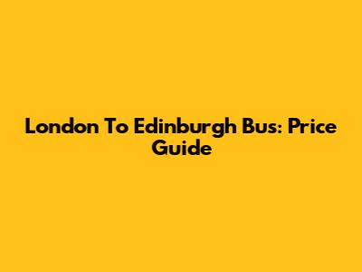 London To Edinburgh Bus: Price Guide
