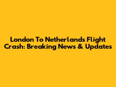 London To Netherlands Flight Crash: Breaking News & Updates