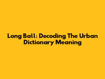 Long Ball: Decoding The Urban Dictionary Meaning