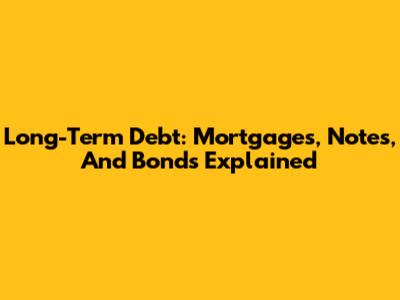Long-Term Debt: Mortgages, Notes, And Bonds Explained