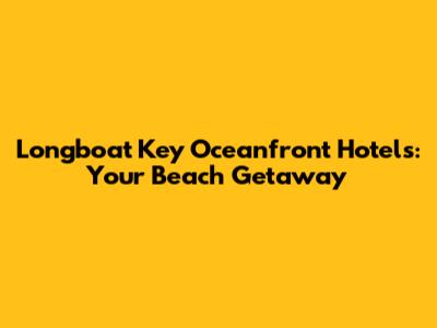 Longboat Key Oceanfront Hotels: Your Beach Getaway