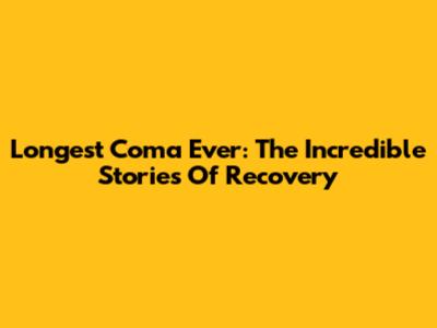 Longest Coma Ever: The Incredible Stories Of Recovery