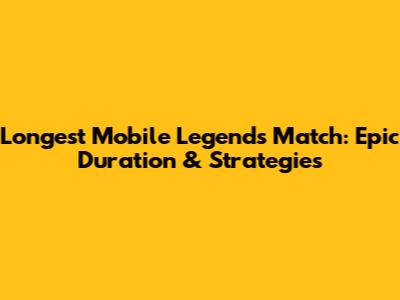 Longest Mobile Legends Match: Epic Duration & Strategies