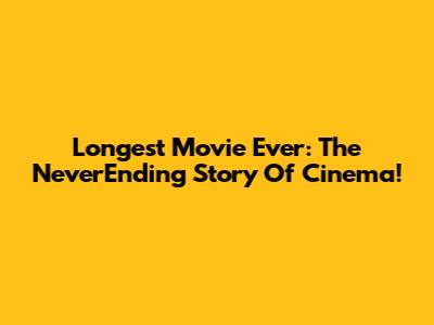 Longest Movie Ever: The NeverEnding Story Of Cinema!