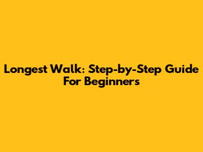 Longest Walk: Step-by-Step Guide For Beginners