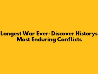 Longest War Ever: Discover History's Most Enduring Conflicts