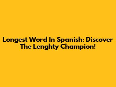 Longest Word In Spanish: Discover The Lenghty Champion!