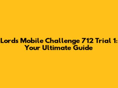 Lords Mobile Challenge 712 Trial 1: Your Ultimate Guide