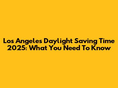 Los Angeles Daylight Saving Time 2025: What You Need To Know