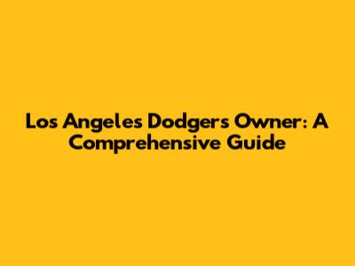 Los Angeles Dodgers Owner: A Comprehensive Guide