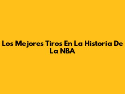 Los Mejores Tiros En La Historia De La NBA