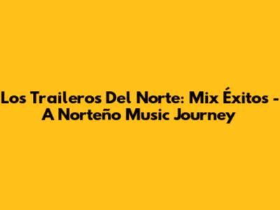 Los Traileros Del Norte: Mix Éxitos - A Norteño Music Journey